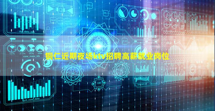 铜仁近期夜场ktv招聘高薪就业岗位